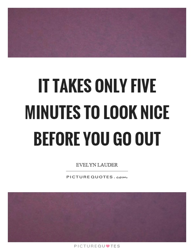 It takes only five minutes to look nice before you go out Picture Quote #1
