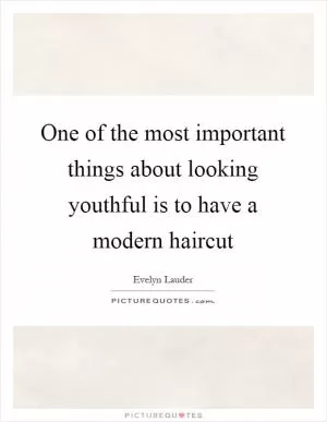 One of the most important things about looking youthful is to have a modern haircut Picture Quote #1