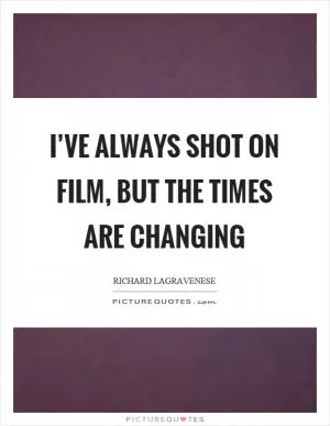 I’ve always shot on film, but the times are changing Picture Quote #1