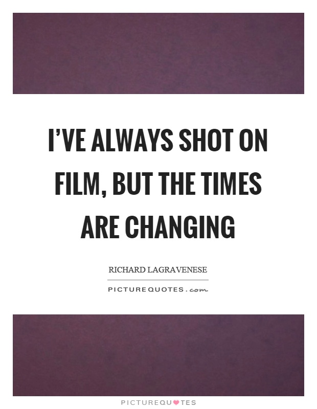 I've always shot on film, but the times are changing Picture Quote #1