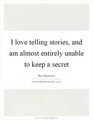 I love telling stories, and am almost entirely unable to keep a secret Picture Quote #1