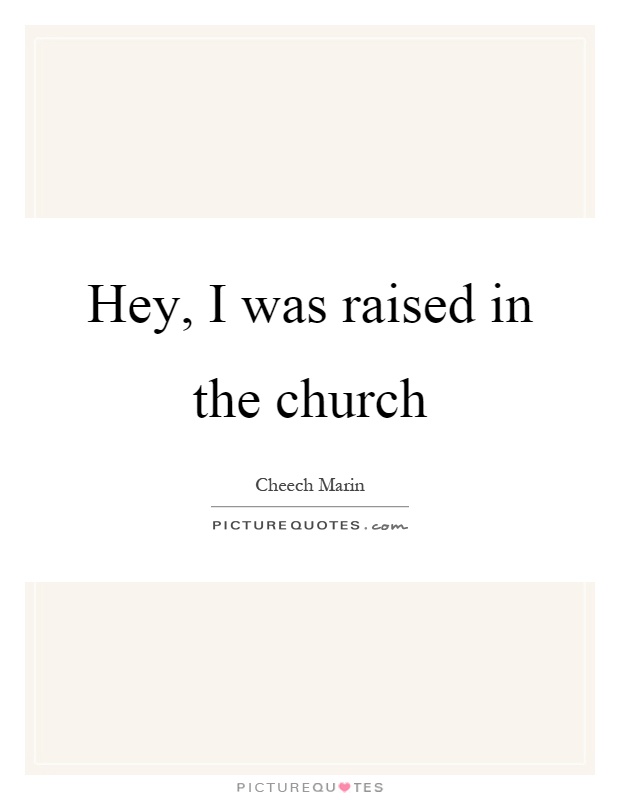 Hey, I was raised in the church Picture Quote #1