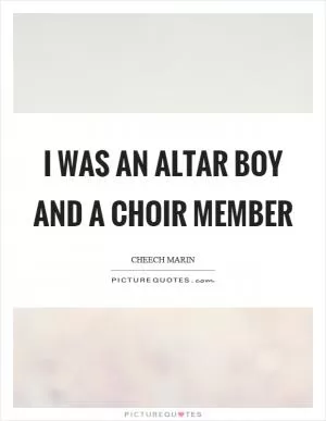 I was an altar boy and a choir member Picture Quote #1