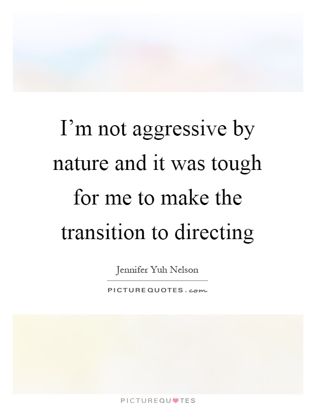 I'm not aggressive by nature and it was tough for me to make the transition to directing Picture Quote #1