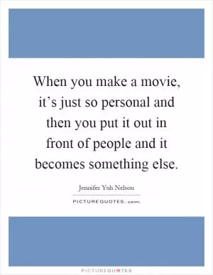 When you make a movie, it’s just so personal and then you put it out in front of people and it becomes something else Picture Quote #1