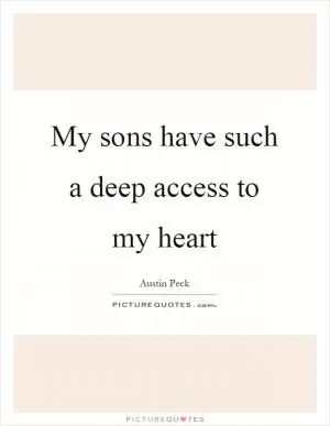 My sons have such a deep access to my heart Picture Quote #1