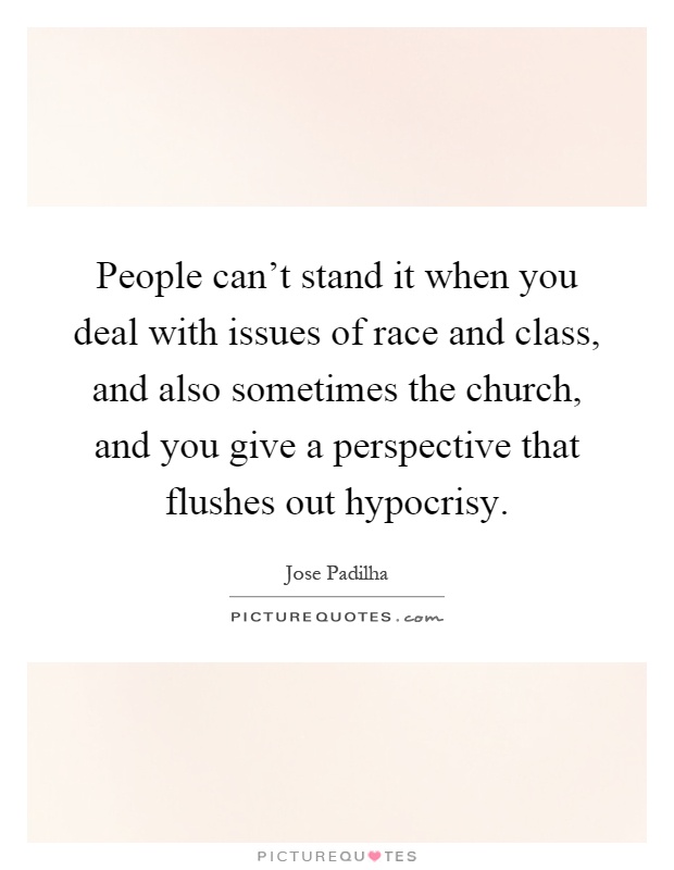 People can't stand it when you deal with issues of race and class, and also sometimes the church, and you give a perspective that flushes out hypocrisy Picture Quote #1