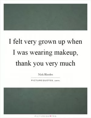 I felt very grown up when I was wearing makeup, thank you very much Picture Quote #1
