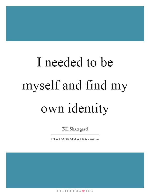 I needed to be myself and find my own identity Picture Quote #1