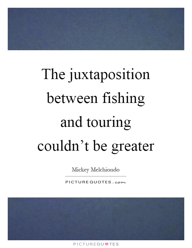 The juxtaposition between fishing and touring couldn't be greater Picture Quote #1