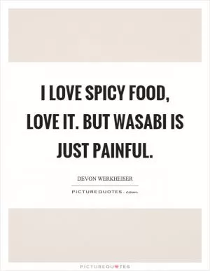 I love spicy food, love it. But wasabi is just painful Picture Quote #1