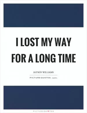 I lost my way for a long time Picture Quote #1