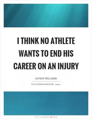 I think no athlete wants to end his career on an injury Picture Quote #1