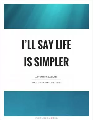 I’ll say life is simpler Picture Quote #1