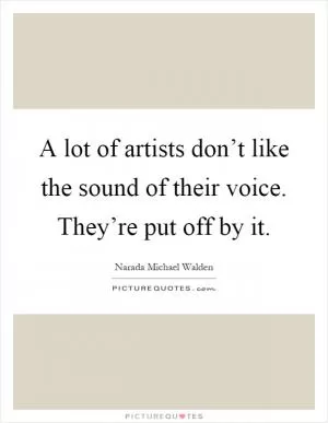 A lot of artists don’t like the sound of their voice. They’re put off by it Picture Quote #1
