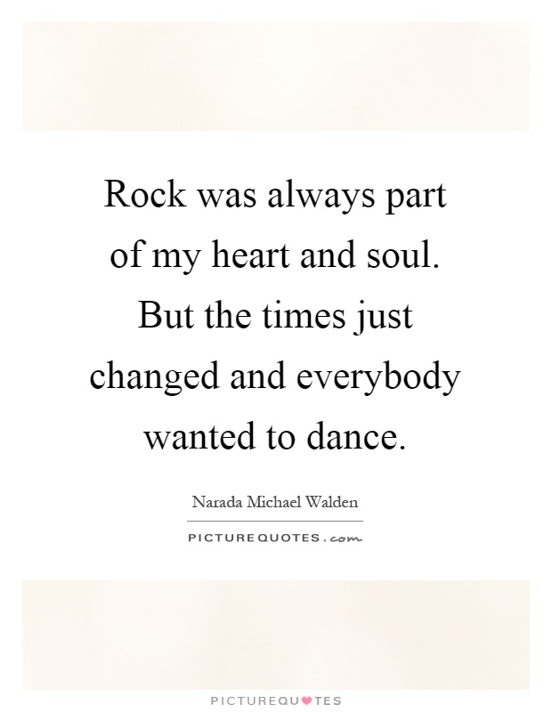 Rock was always part of my heart and soul. But the times just changed and everybody wanted to dance Picture Quote #1