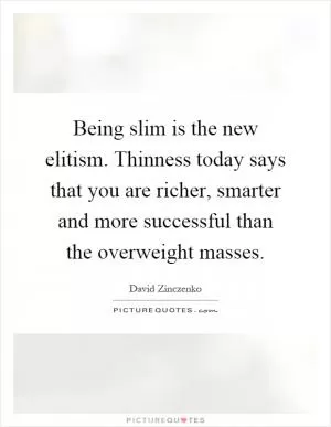 Being slim is the new elitism. Thinness today says that you are richer, smarter and more successful than the overweight masses Picture Quote #1