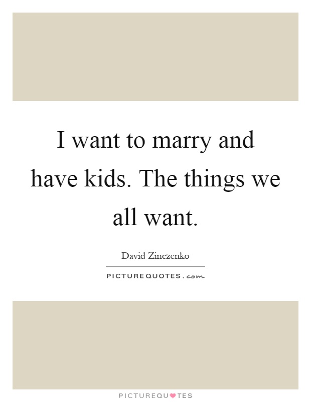 I want to marry and have kids. The things we all want Picture Quote #1