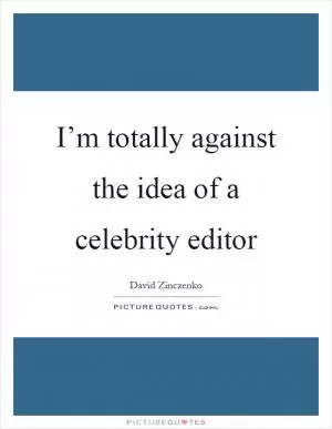 I’m totally against the idea of a celebrity editor Picture Quote #1