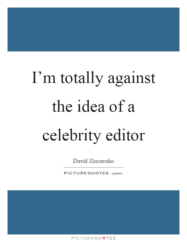 I'm totally against the idea of a celebrity editor Picture Quote #1