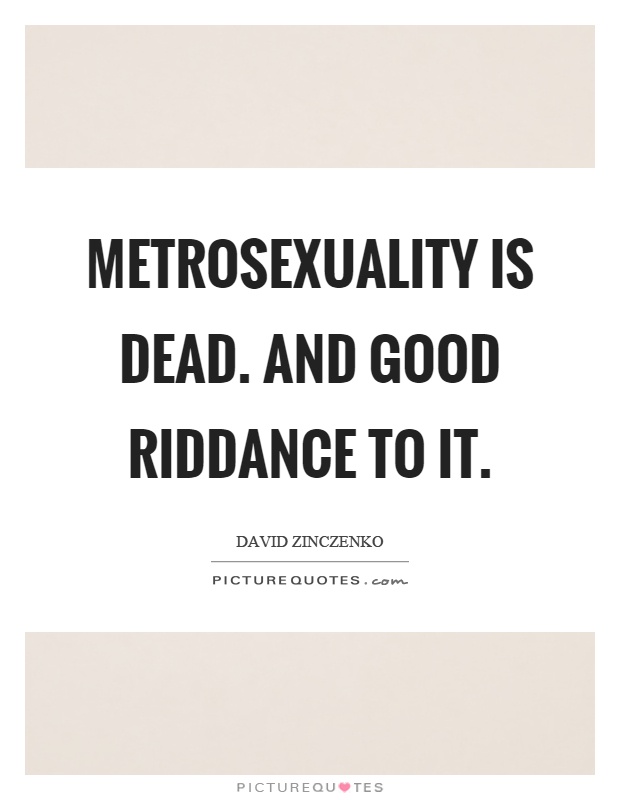 Metrosexuality is dead. And good riddance to it Picture Quote #1