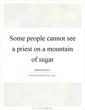 Some people cannot see a priest on a mountain of sugar Picture Quote #1