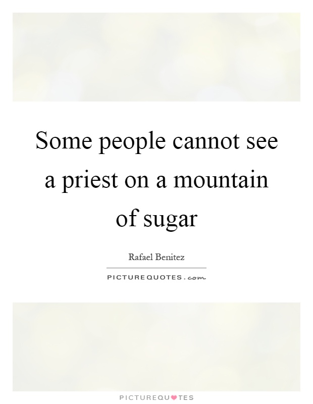 Some people cannot see a priest on a mountain of sugar Picture Quote #1