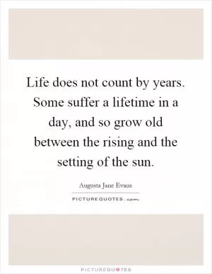 Life does not count by years. Some suffer a lifetime in a day, and so grow old between the rising and the setting of the sun Picture Quote #1