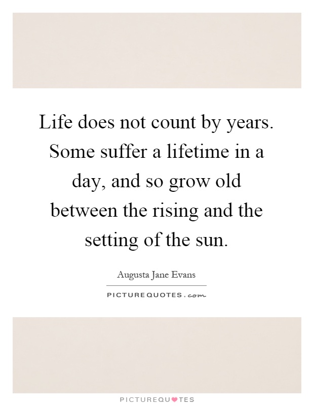 Life does not count by years. Some suffer a lifetime in a day, and so grow old between the rising and the setting of the sun Picture Quote #1