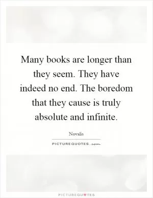 Many books are longer than they seem. They have indeed no end. The boredom that they cause is truly absolute and infinite Picture Quote #1
