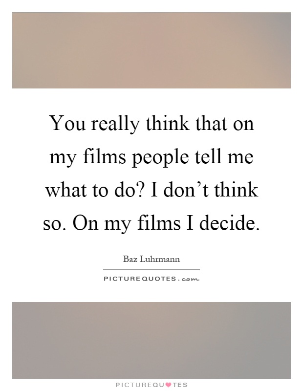 You really think that on my films people tell me what to do? I don't think so. On my films I decide Picture Quote #1