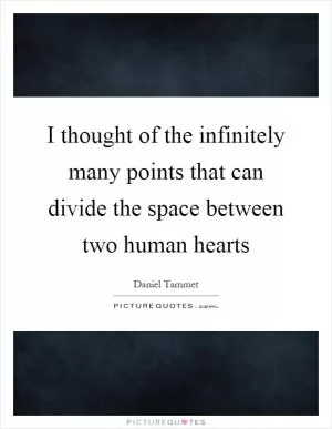 I thought of the infinitely many points that can divide the space between two human hearts Picture Quote #1