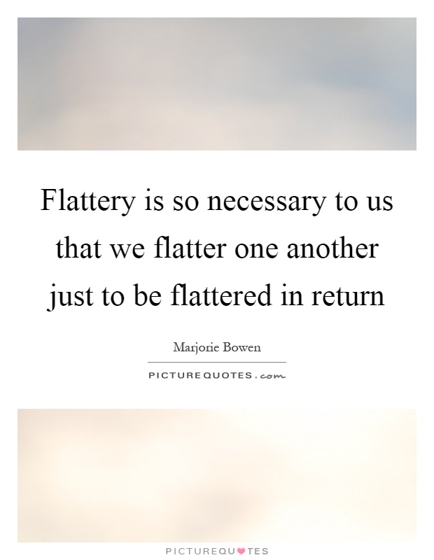 Flattery is so necessary to us that we flatter one another just to be flattered in return Picture Quote #1