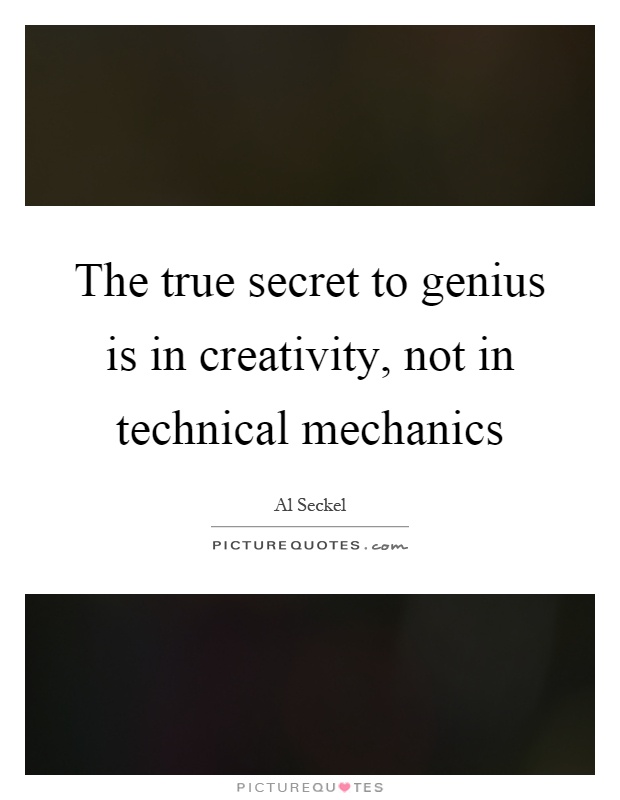 The true secret to genius is in creativity, not in technical mechanics Picture Quote #1