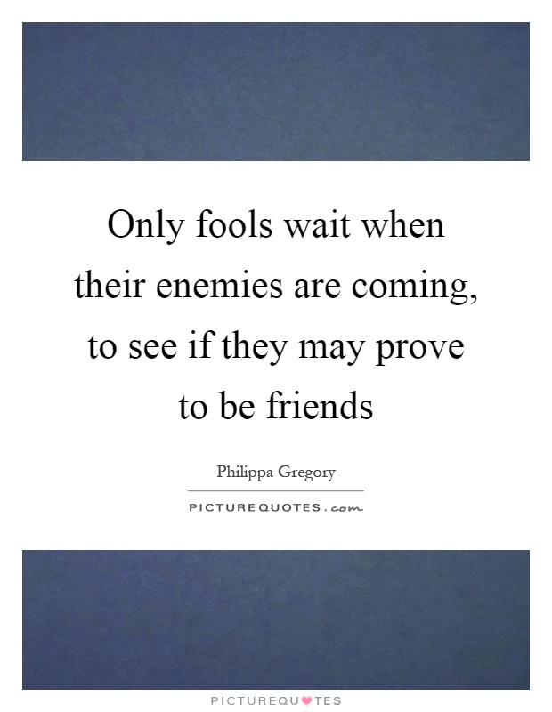 Only fools wait when their enemies are coming, to see if they may prove to be friends Picture Quote #1