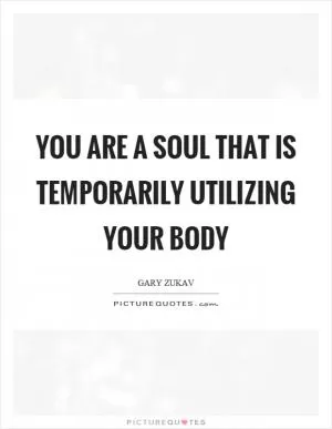 You are a soul that is temporarily utilizing your body Picture Quote #1