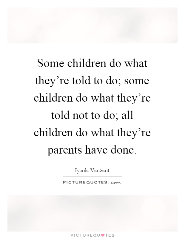 Some children do what they're told to do; some children do what they're told not to do; all children do what they're parents have done Picture Quote #1