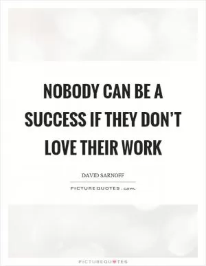 Nobody can be a success if they don’t love their work Picture Quote #1