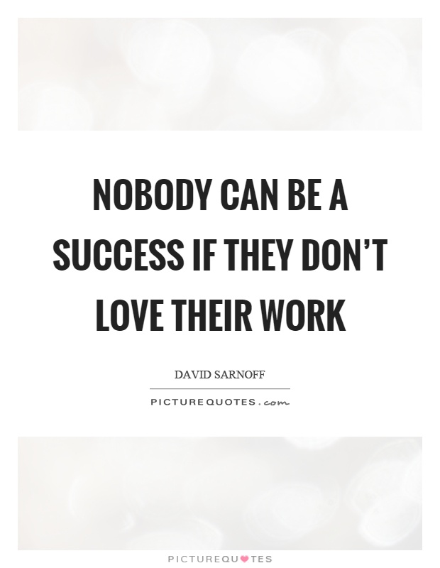 Nobody can be a success if they don't love their work Picture Quote #1