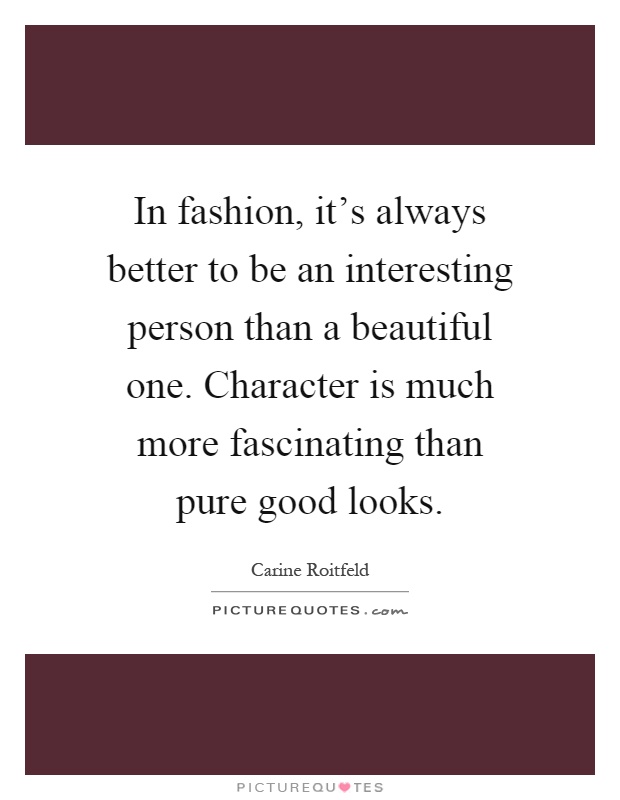 In fashion, it's always better to be an interesting person than a beautiful one. Character is much more fascinating than pure good looks Picture Quote #1