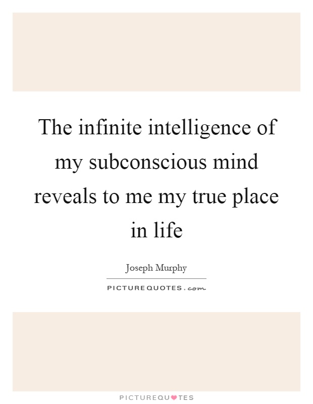The infinite intelligence of my subconscious mind reveals to me my true place in life Picture Quote #1