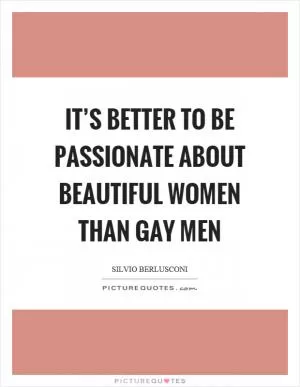 It’s better to be passionate about beautiful women than gay men Picture Quote #1