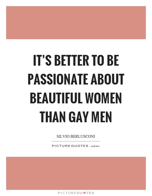 It's better to be passionate about beautiful women than gay men Picture Quote #1