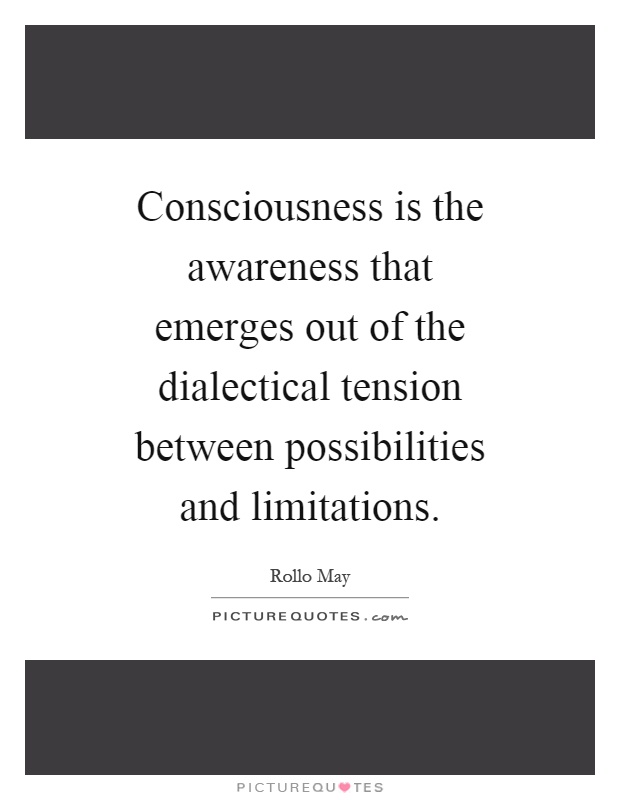 Consciousness is the awareness that emerges out of the dialectical tension between possibilities and limitations Picture Quote #1