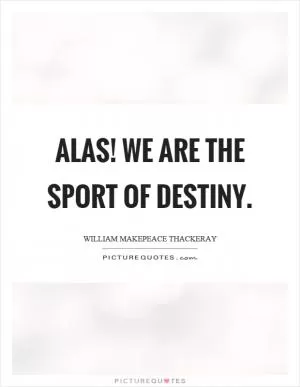 Alas! we are the sport of destiny Picture Quote #1