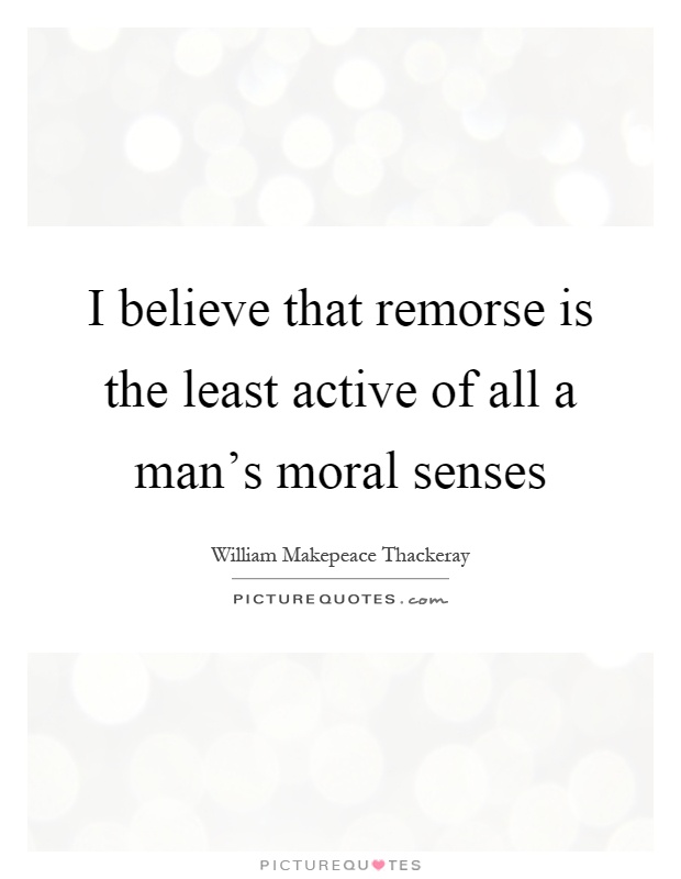 I believe that remorse is the least active of all a man's moral senses Picture Quote #1
