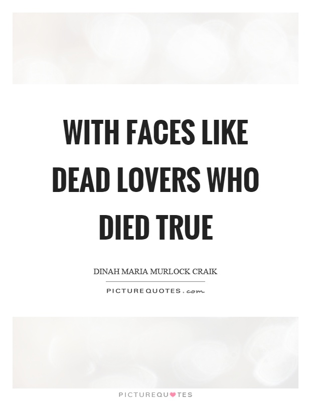 With faces like dead lovers who died true Picture Quote #1