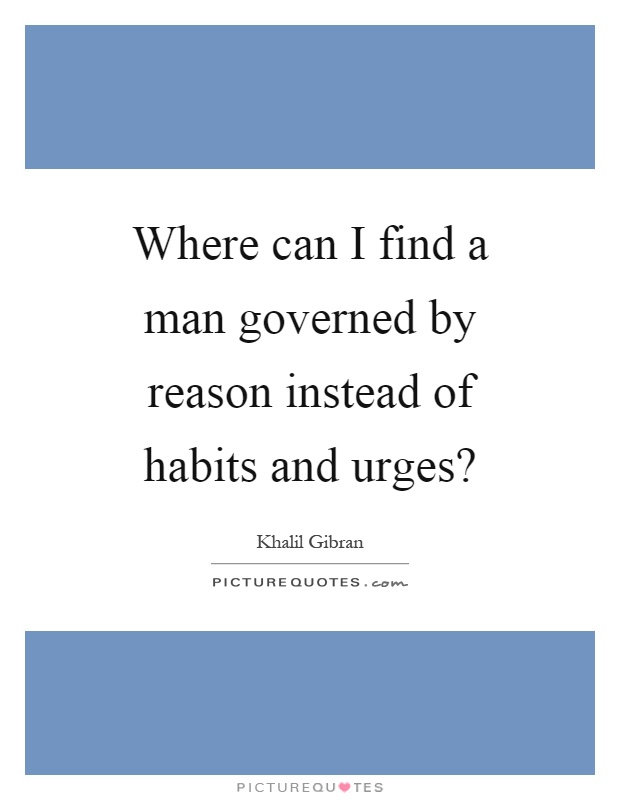 Where can I find a man governed by reason instead of habits and urges? Picture Quote #1