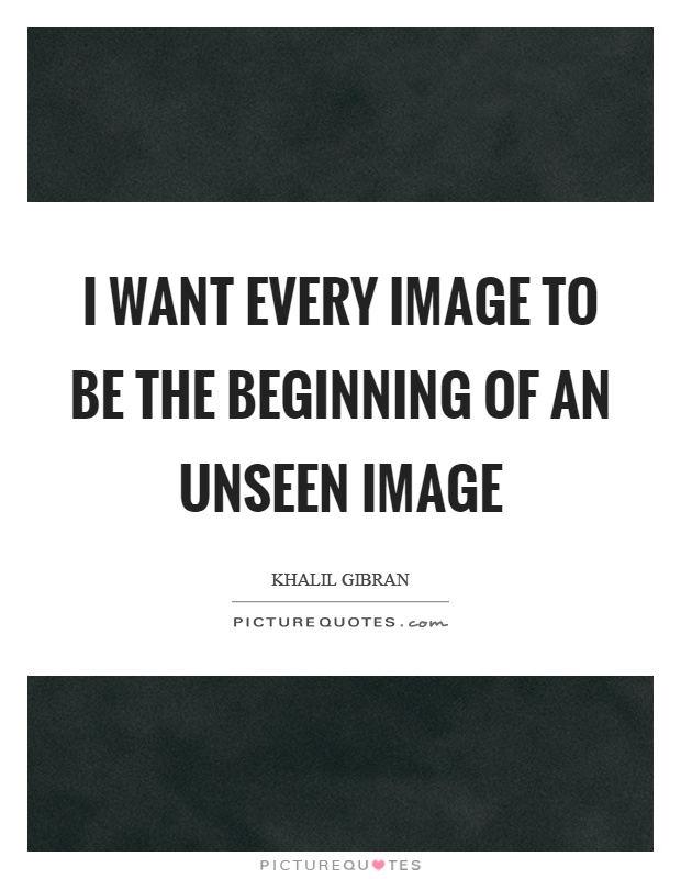 I want every image to be the beginning of an unseen image Picture Quote #1