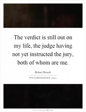 The verdict is still out on my life, the judge having not yet instructed the jury, both of whom are me Picture Quote #1